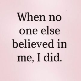 When no one else believed in me, I did.